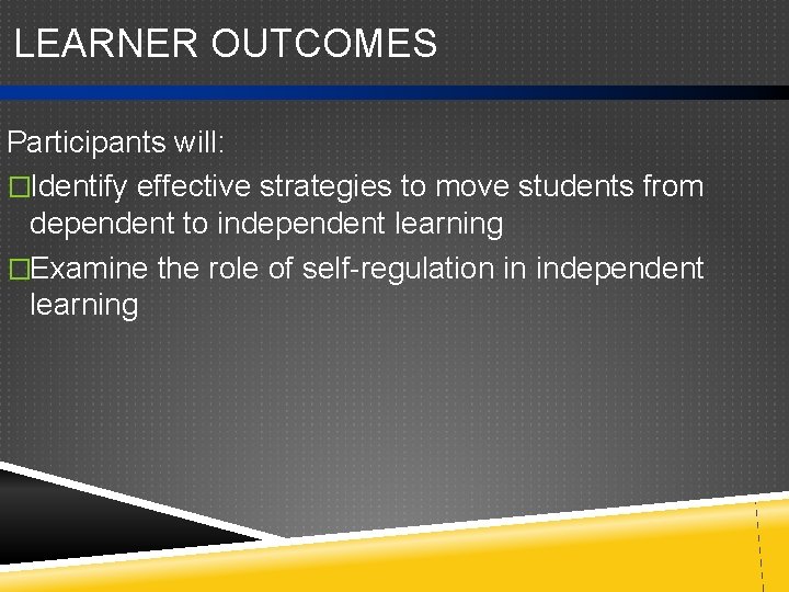 LEARNER OUTCOMES Participants will: �Identify effective strategies to move students from dependent to independent