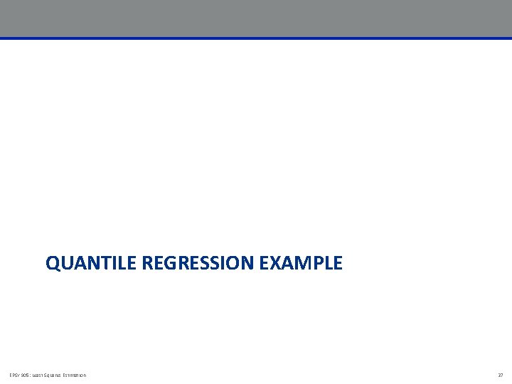 QUANTILE REGRESSION EXAMPLE EPSY 905: Least Squares Estimation 27 