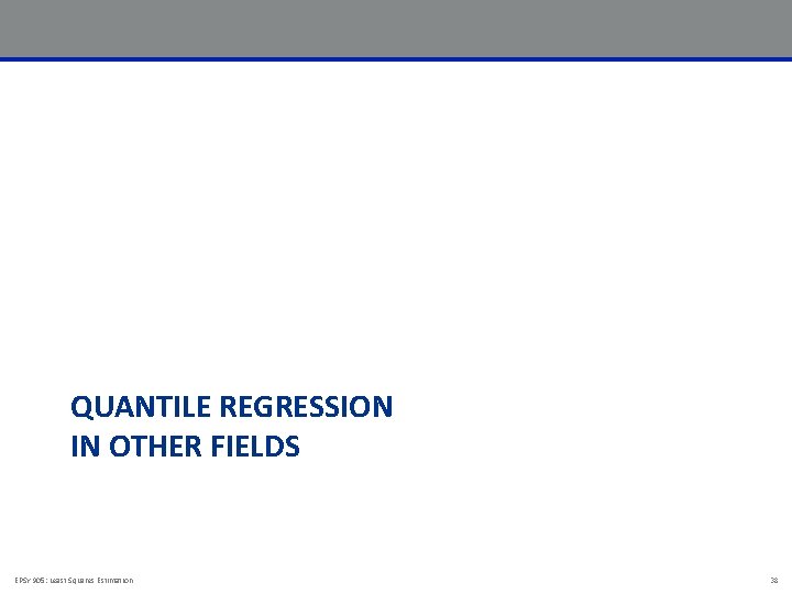 QUANTILE REGRESSION IN OTHER FIELDS EPSY 905: Least Squares Estimation 38 