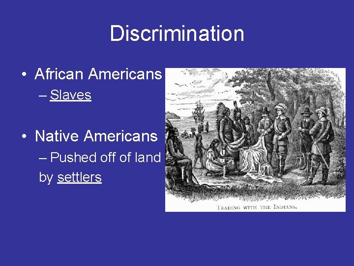 Discrimination • African Americans – Slaves • Native Americans – Pushed off of land