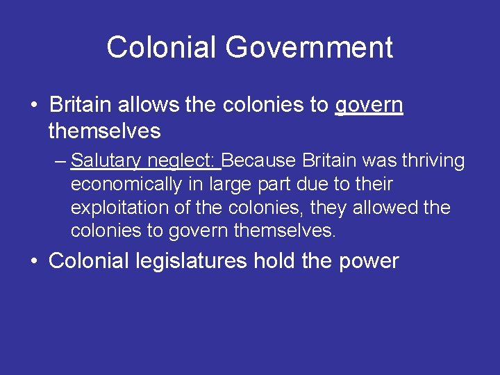 Colonial Government • Britain allows the colonies to govern themselves – Salutary neglect: Because