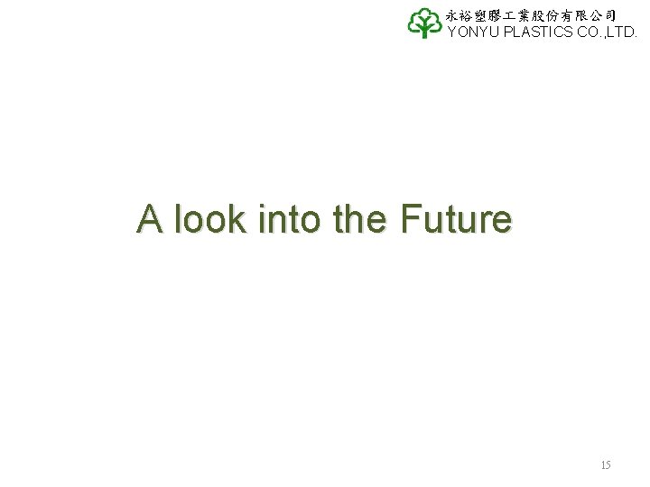 永裕塑膠 業股份有限公司 YONYU PLASTICS CO. , LTD. A look into the Future 15 永裕塑膠 業股份有限公司 YONYU PLASTICS CO. , LTD. A look into the Future 15