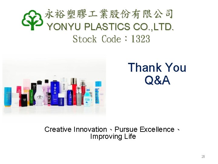 永裕塑膠 業股份有限公司 YONYU PLASTICS CO. , LTD. Stock Code: 1323 Thank You Q&A Creative 永裕塑膠 業股份有限公司 YONYU PLASTICS CO. , LTD. Stock Code: 1323 Thank You Q&A Creative