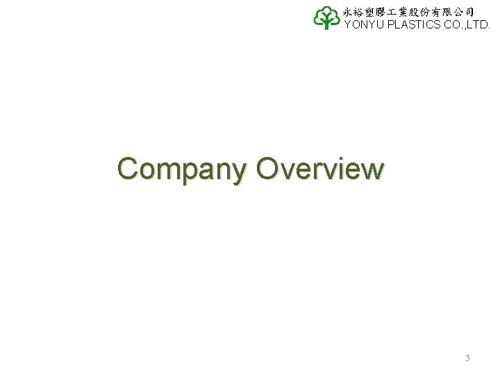 永裕塑膠 業股份有限公司 YONYU PLASTICS CO. , LTD. Company Overview 3 永裕塑膠 業股份有限公司 YONYU PLASTICS CO. , LTD. Company Overview 3