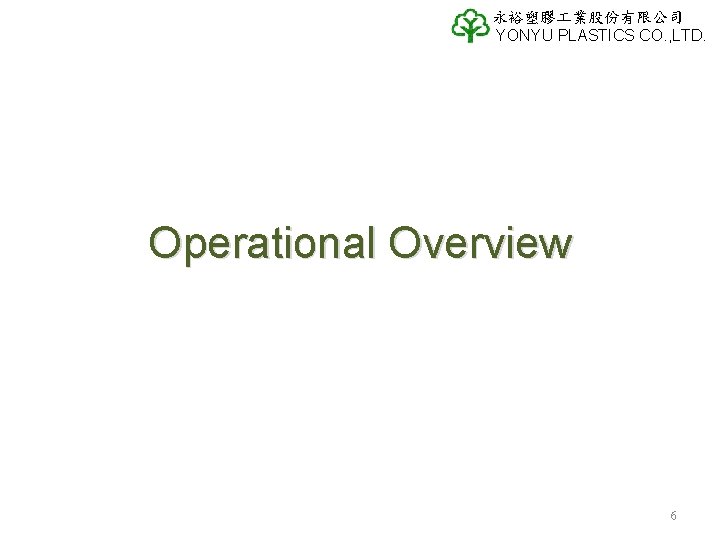 永裕塑膠 業股份有限公司 YONYU PLASTICS CO. , LTD. Operational Overview 6 永裕塑膠 業股份有限公司 YONYU PLASTICS CO. , LTD. Operational Overview 6