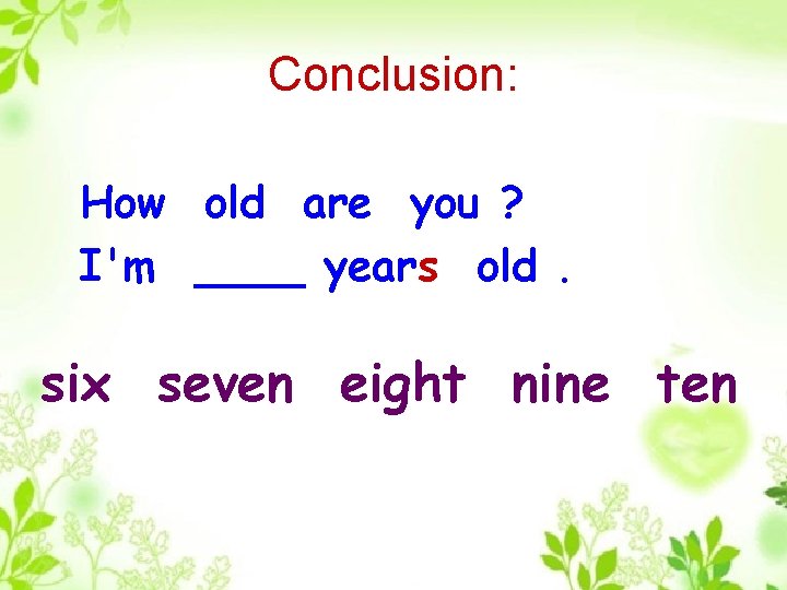 Conclusion: How old are you ? I'm ____ years old. six seven eight nine