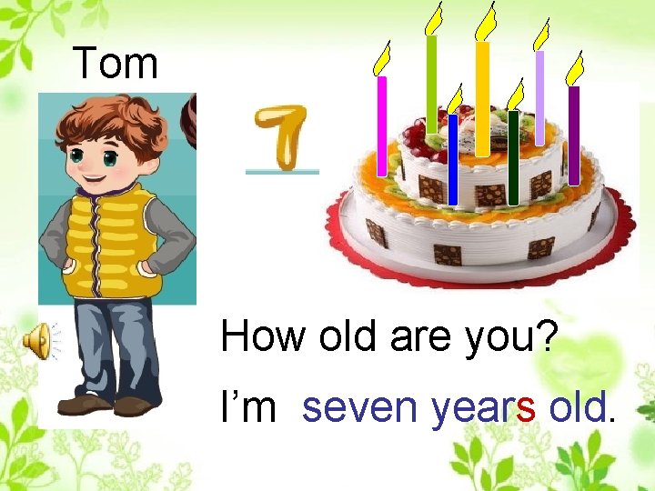 Tom How old are you? I’m seven years old. 