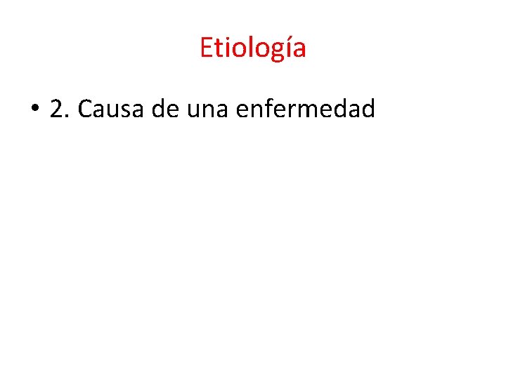 Etiología • 2. Causa de una enfermedad 