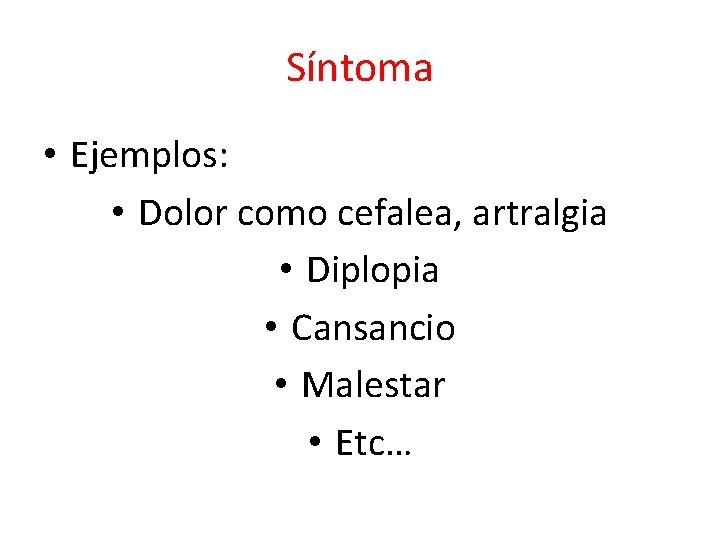 Síntoma • Ejemplos: • Dolor como cefalea, artralgia • Diplopia • Cansancio • Malestar