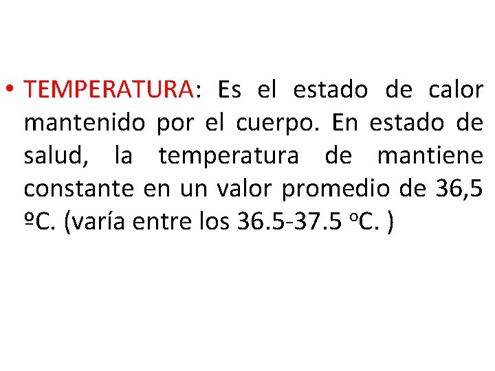  • TEMPERATURA: Es el estado de calor mantenido por el cuerpo. En estado