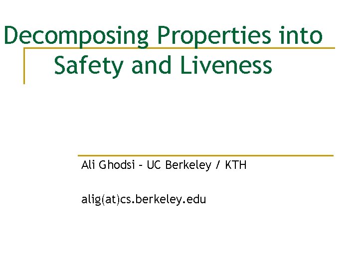 Decomposing Properties into Safety and Liveness Ali Ghodsi – UC Berkeley / KTH alig(at)cs.