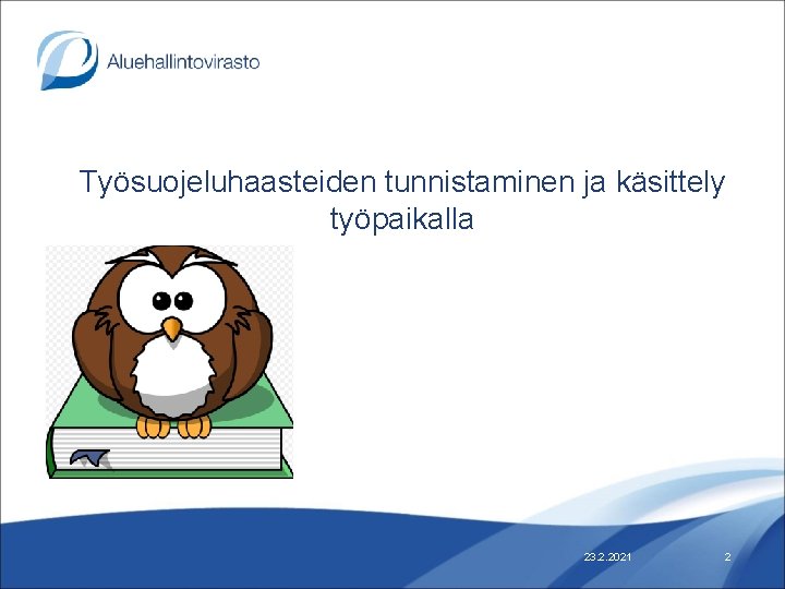 Työsuojeluhaasteiden tunnistaminen ja käsittely työpaikalla 23. 2. 2021 2 Työsuojeluhaasteiden tunnistaminen ja käsittely työpaikalla 23. 2. 2021 2