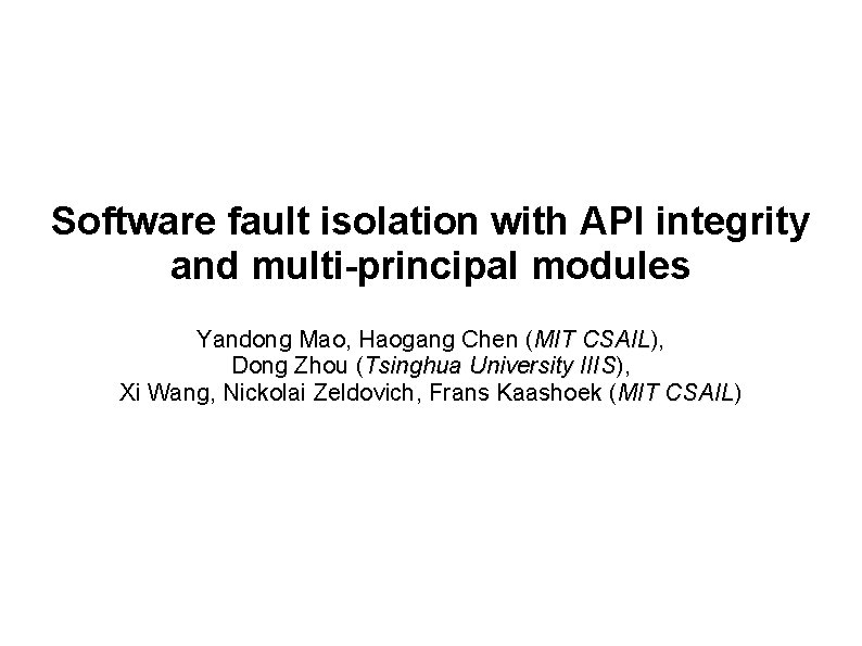 Software fault isolation with API integrity and multi-principal modules Yandong Mao, Haogang Chen (MIT