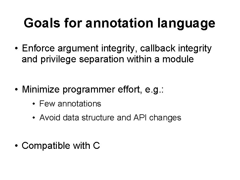 Goals for annotation language • Enforce argument integrity, callback integrity and privilege separation within