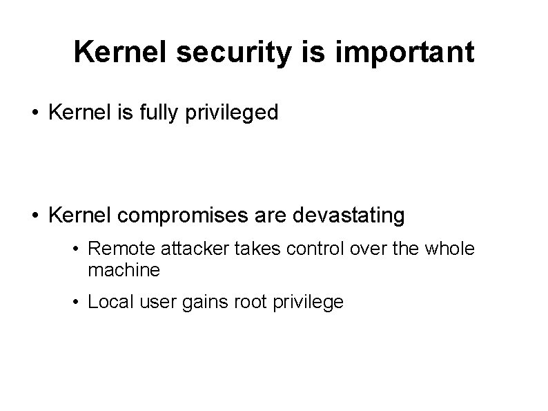 Kernel security is important • Kernel is fully privileged • Kernel compromises are devastating