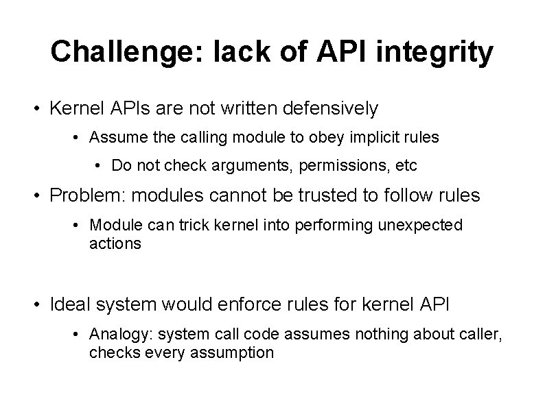 Challenge: lack of API integrity • Kernel APIs are not written defensively • Assume