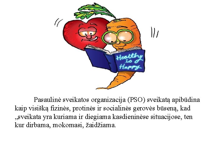 Pasaulinė sveikatos organizacija (PSO) sveikatą apibūdina kaip visišką fizinės, protinės ir socialinės gerovės būseną,