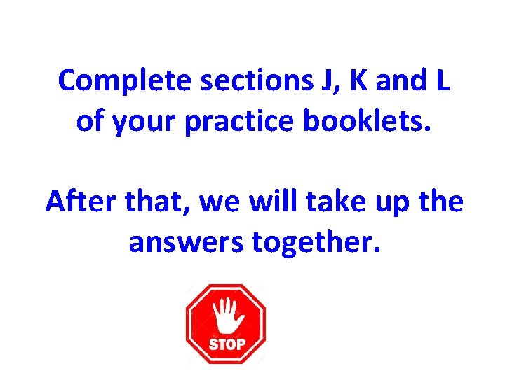 Complete sections J, K and L of your practice booklets. After that, we will