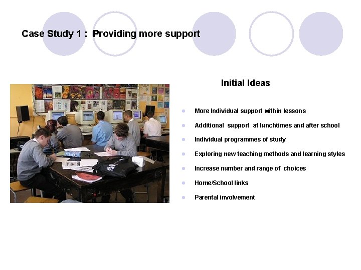 Case Study 1 : Providing more support Initial Ideas l More Individual support within