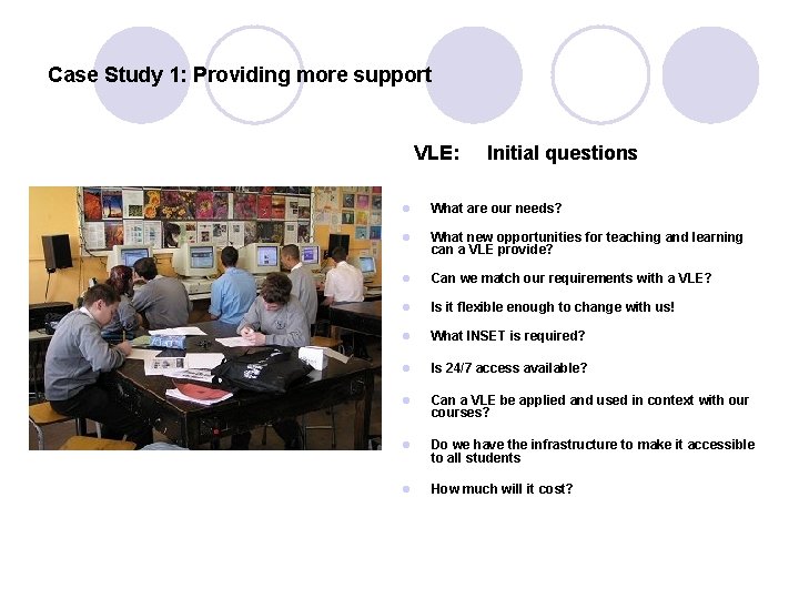 Case Study 1: Providing more support VLE: Initial questions l What are our needs?