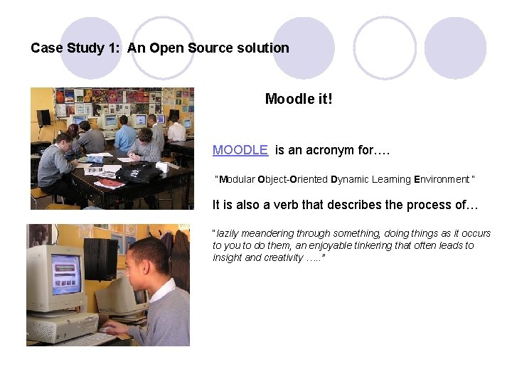 Case Study 1: An Open Source solution Moodle it! MOODLE is an acronym for….
