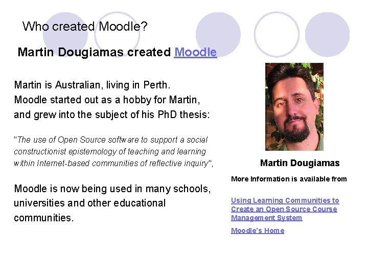 Who created Moodle? Martin Dougiamas created Moodle Martin is Australian, living in Perth. Moodle
