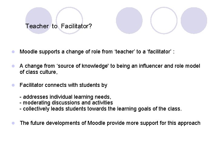 Teacher to Facilitator? l Moodle supports a change of role from ‘teacher’ to a