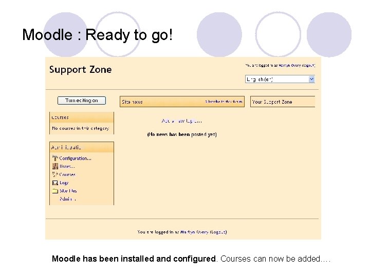 Moodle : Ready to go! Moodle has been installed and configured. Courses can now