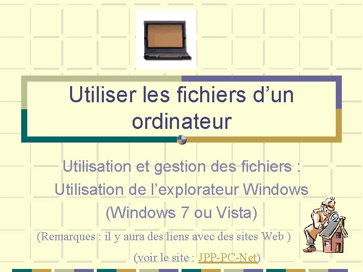 Utiliser les fichiers d’un ordinateur Utilisation et gestion des fichiers : Utilisation de l’explorateur