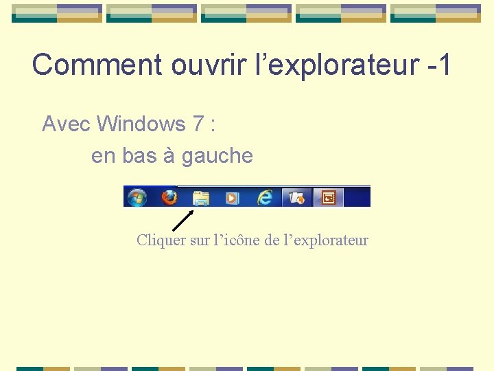 Comment ouvrir l’explorateur -1 Avec Windows 7 : en bas à gauche Cliquer sur