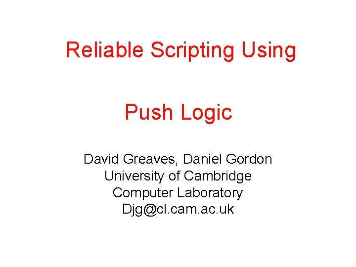 Reliable Scripting Using Push Logic David Greaves, Daniel Gordon University of Cambridge Computer Laboratory
