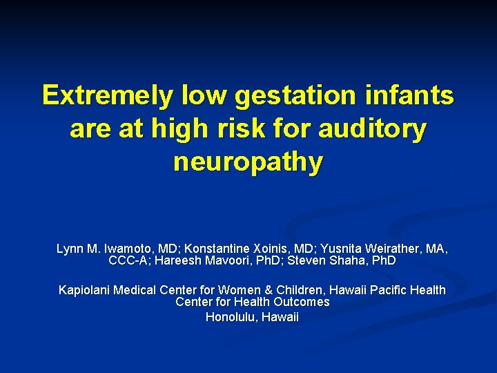 Extremely low gestation infants are at high risk for auditory neuropathy Lynn M. Iwamoto,