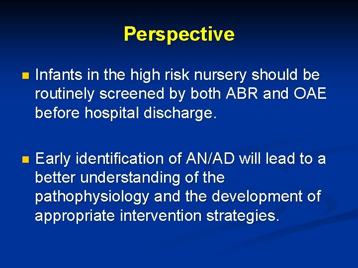 Perspective n Infants in the high risk nursery should be routinely screened by both