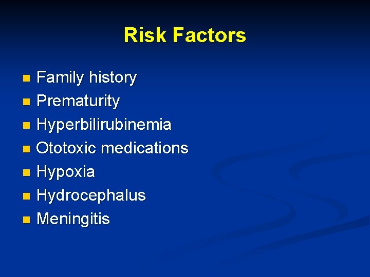 Risk Factors Family history n Prematurity n Hyperbilirubinemia n Ototoxic medications n Hypoxia n