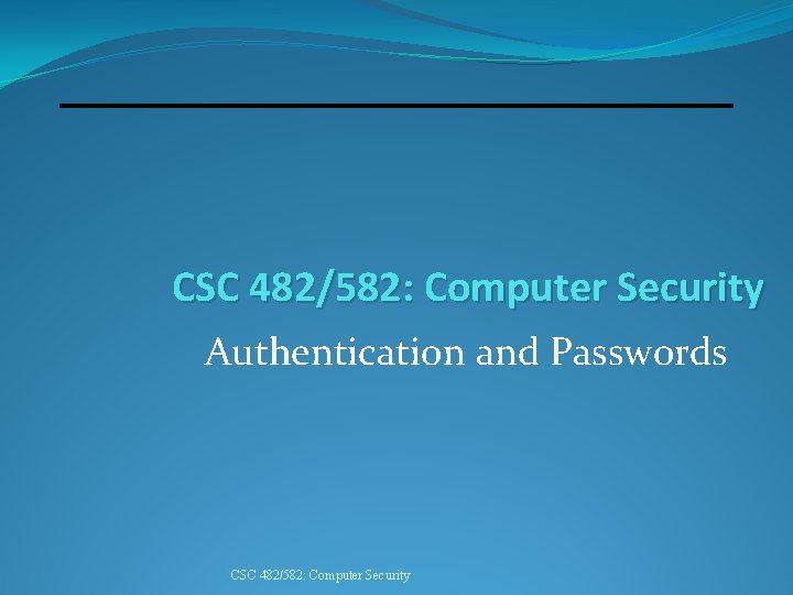 CSC 482/582: Computer Security Authentication and Passwords CSC 482/582: Computer Security 