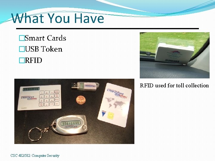 What You Have �Smart Cards �USB Token �RFID used for toll collection CSC 482/582: