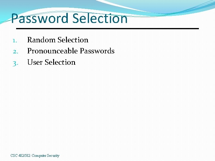 Password Selection 1. 2. 3. Random Selection Pronounceable Passwords User Selection CSC 482/582: Computer