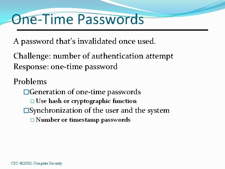 One-Time Passwords A password that’s invalidated once used. Challenge: number of authentication attempt Response: