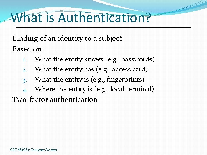 What is Authentication? Binding of an identity to a subject Based on: 1. 2.