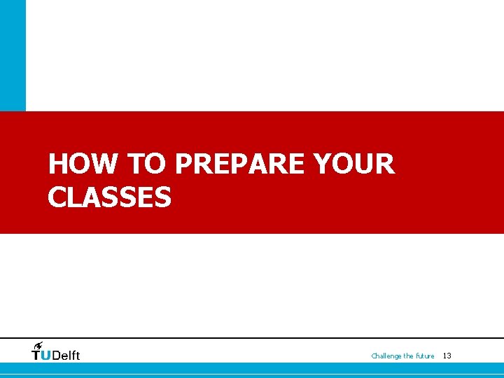 HOW TO PREPARE YOUR CLASSES Challenge the future 13 