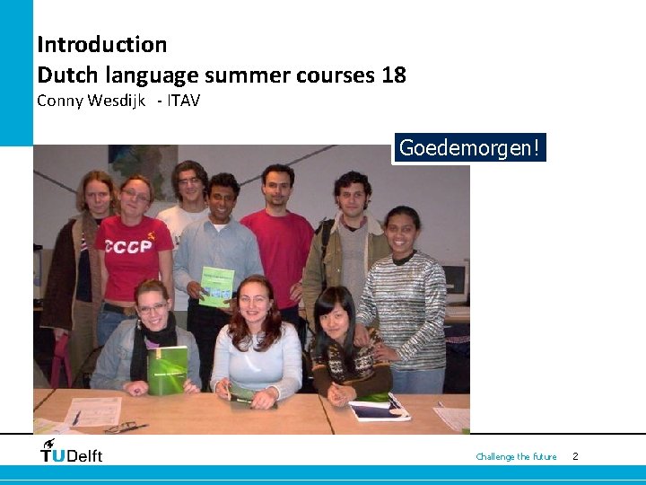 Introduction Dutch language summer courses 18 Conny Wesdijk - ITAV Goedemorgen! Challenge the future