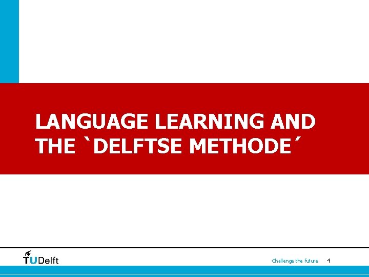 LANGUAGE LEARNING AND THE `DELFTSE METHODE´ Challenge the future 4 