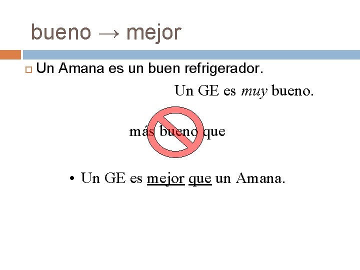 bueno → mejor Un Amana es un buen refrigerador. Un GE es muy bueno. bueno → mejor Un Amana es un buen refrigerador. Un GE es muy bueno.