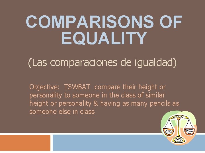 COMPARISONS OF EQUALITY (Las comparaciones de igualdad) Objective: TSWBAT compare their height or personality COMPARISONS OF EQUALITY (Las comparaciones de igualdad) Objective: TSWBAT compare their height or personality