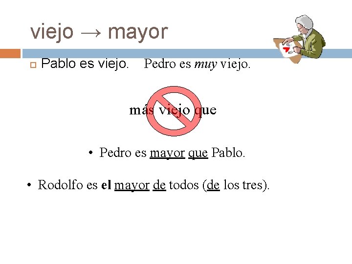 viejo → mayor Pablo es viejo. Pedro es muy viejo. más viejo que • viejo → mayor Pablo es viejo. Pedro es muy viejo. más viejo que •
