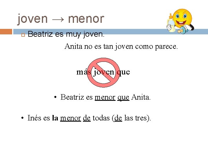 joven → menor Beatriz es muy joven. Anita no es tan joven como parece. joven → menor Beatriz es muy joven. Anita no es tan joven como parece.