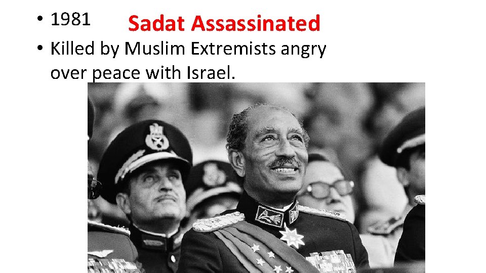  • 1981 Sadat Assassinated • Killed by Muslim Extremists angry over peace with