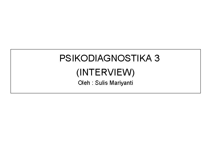 PSIKODIAGNOSTIKA 3 (INTERVIEW) Oleh : Sulis Mariyanti 