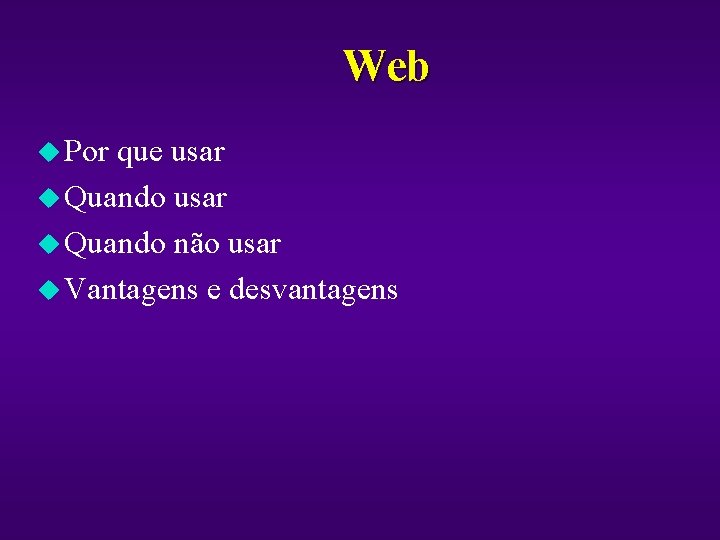 Web u Por que usar u Quando não usar u Vantagens e desvantagens 