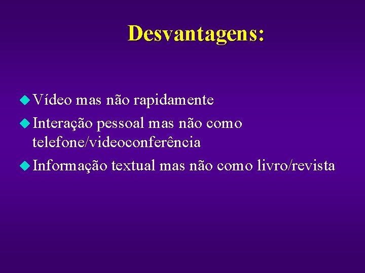 Desvantagens: u Vídeo mas não rapidamente u Interação pessoal mas não como telefone/videoconferência u